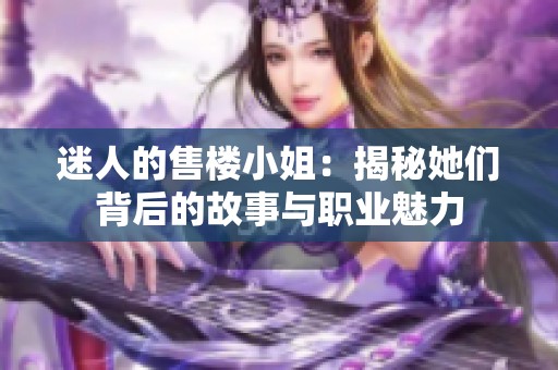 迷人的售楼小姐：揭秘她们背后的故事与职业魅力