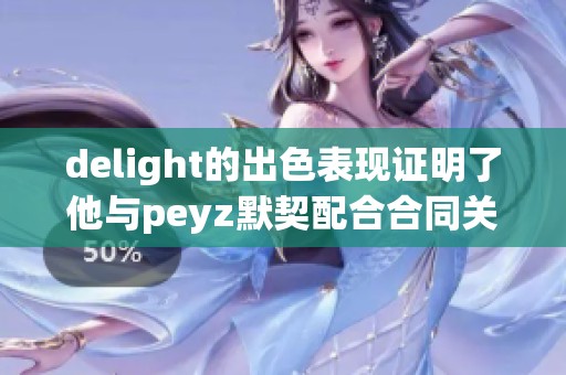 delight的出色表现证明了他与peyz默契配合合同关系