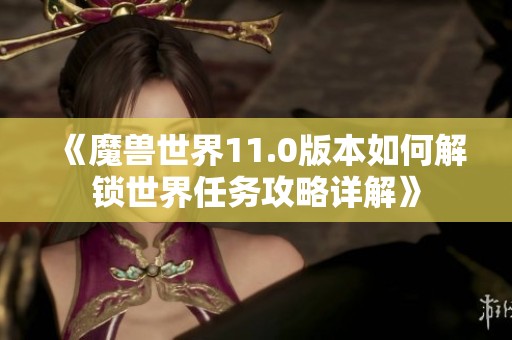 《魔兽世界11.0版本如何解锁世界任务攻略详解》