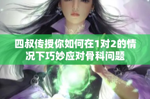 四叔传授你如何在1对2的情况下巧妙应对骨科问题