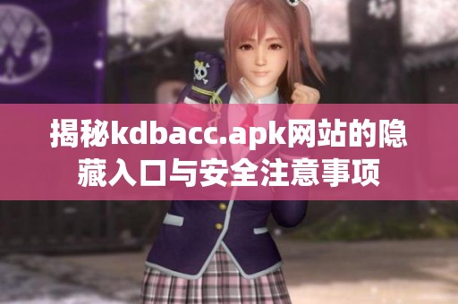 揭秘kdbacc.apk网站的隐藏入口与安全注意事项