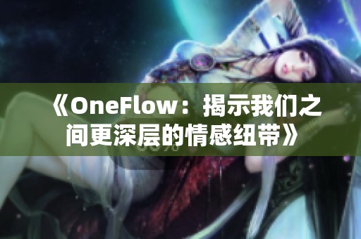 《OneFlow：揭示我们之间更深层的情感纽带》