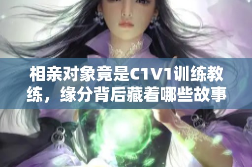 相亲对象竟是C1V1训练教练，缘分背后藏着哪些故事？