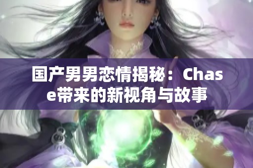 国产男男恋情揭秘：Chase带来的新视角与故事