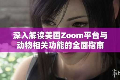 深入解读美国Zoom平台与动物相关功能的全面指南