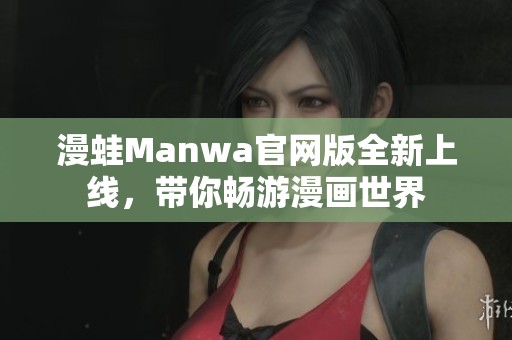 漫蛙Manwa官网版全新上线，带你畅游漫画世界