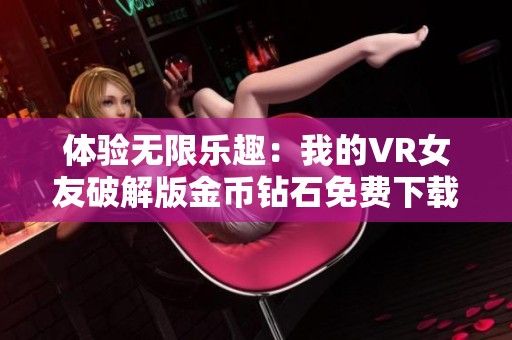 体验无限乐趣：我的VR女友破解版金币钻石免费下载攻略