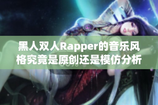 黑人双人Rapper的音乐风格究竟是原创还是模仿分析