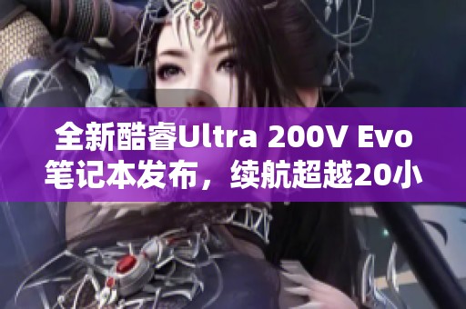 全新酷睿Ultra 200V Evo笔记本发布，续航超越20小时