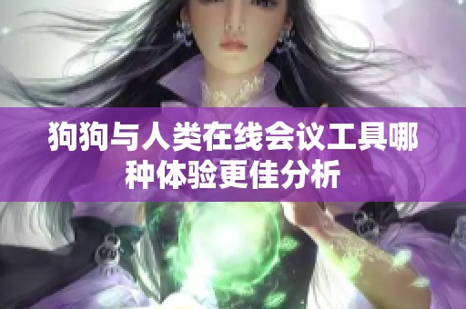 狗狗与人类在线会议工具哪种体验更佳分析