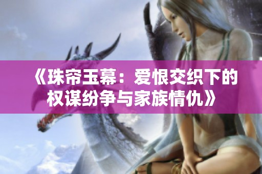 《珠帘玉幕：爱恨交织下的权谋纷争与家族情仇》