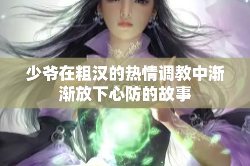 少爷在粗汉的热情调教中渐渐放下心防的故事