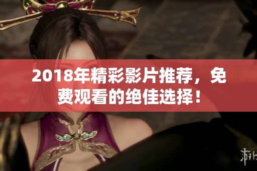 2018年精彩影片推荐，免费观看的绝佳选择！