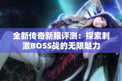 全新传奇新服评测：探索刺激BOSS战的无限魅力