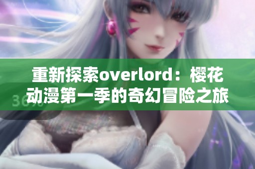 重新探索overlord：樱花动漫第一季的奇幻冒险之旅