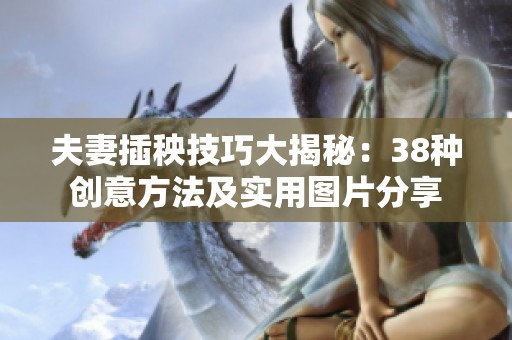 夫妻插秧技巧大揭秘：38种创意方法及实用图片分享