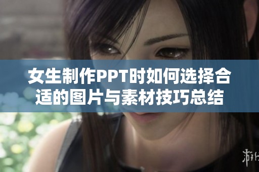 女生制作PPT时如何选择合适的图片与素材技巧总结