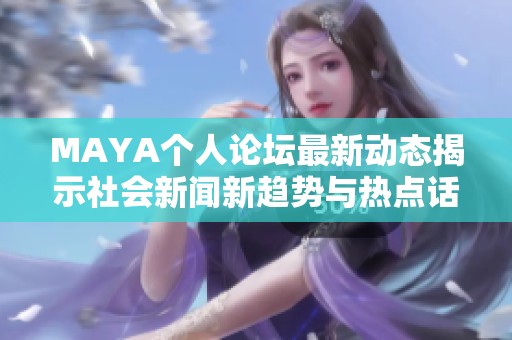 MAYA个人论坛最新动态揭示社会新闻新趋势与热点话题