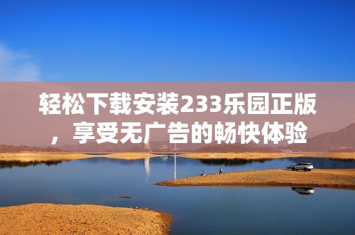 轻松下载安装233乐园正版，享受无广告的畅快体验