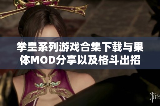 拳皇系列游戏合集下载与果体MOD分享以及格斗出招表解析