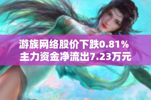 游族网络股价下跌0.81% 主力资金净流出7.23万元