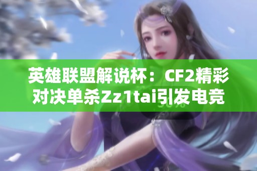 英雄联盟解说杯：CF2精彩对决单杀Zz1tai引发电竞激情