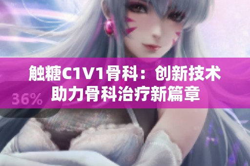 触糖C1V1骨科：创新技术助力骨科治疗新篇章