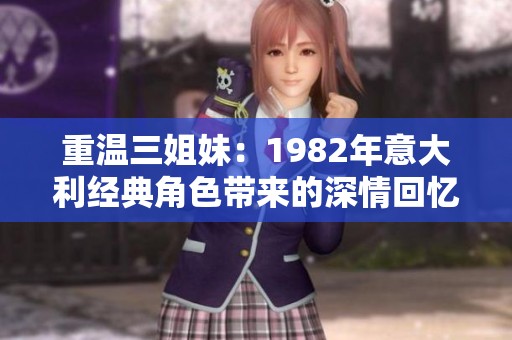 重温三姐妹：1982年意大利经典角色带来的深情回忆