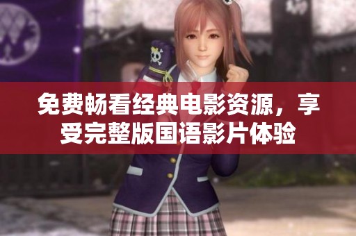 免费畅看经典电影资源，享受完整版国语影片体验