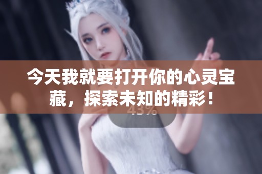 今天我就要打开你的心灵宝藏，探索未知的精彩！