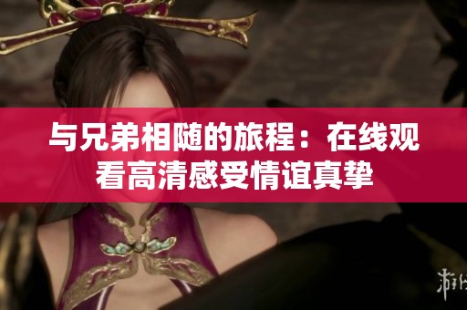 与兄弟相随的旅程：在线观看高清感受情谊真挚