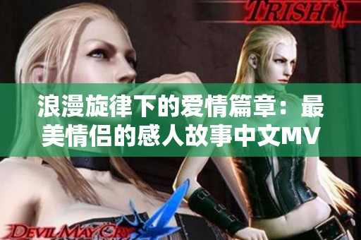 浪漫旋律下的爱情篇章：最美情侣的感人故事中文MV