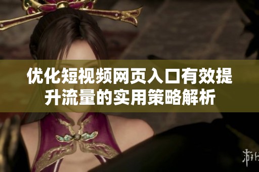 优化短视频网页入口有效提升流量的实用策略解析
