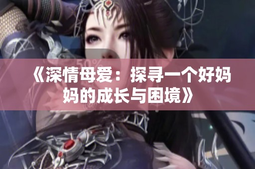 《深情母爱：探寻一个好妈妈的成长与困境》