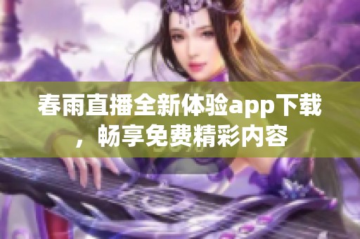 春雨直播全新体验app下载，畅享免费精彩内容