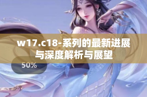 w17.c18-系列的最新进展与深度解析与展望