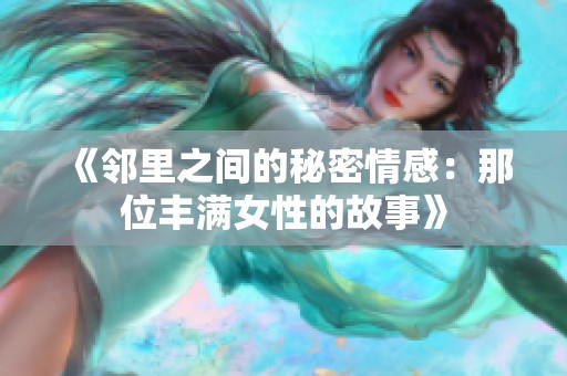 《邻里之间的秘密情感：那位丰满女性的故事》