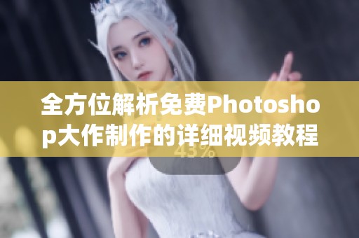 全方位解析免费Photoshop大作制作的详细视频教程