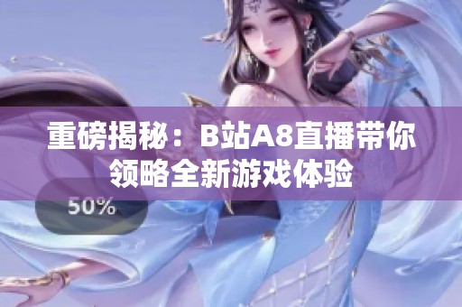 重磅揭秘：B站A8直播带你领略全新游戏体验