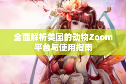 全面解析美国的动物Zoom平台与使用指南