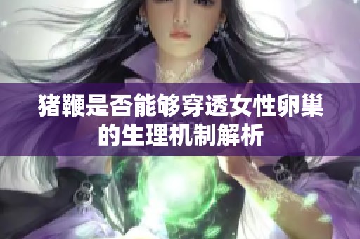 猪鞭是否能够穿透女性卵巢的生理机制解析