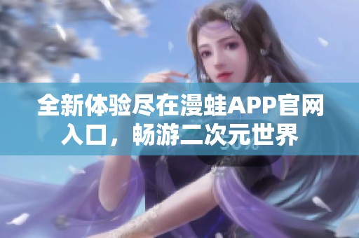 全新体验尽在漫蛙APP官网入口，畅游二次元世界