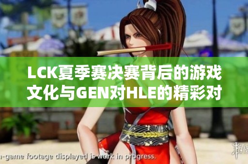 LCK夏季赛决赛背后的游戏文化与GEN对HLE的精彩对决