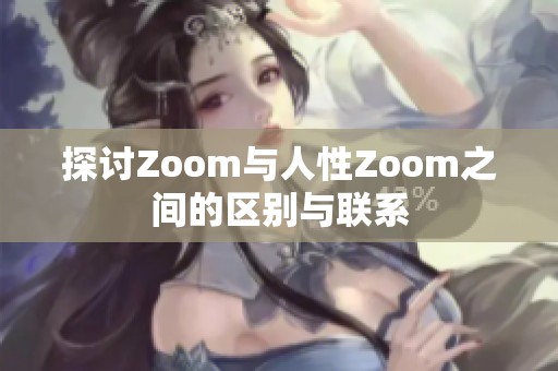 探讨Zoom与人性Zoom之间的区别与联系