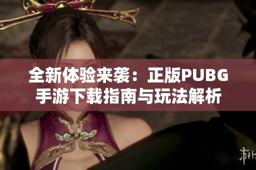 全新体验来袭：正版PUBG手游下载指南与玩法解析