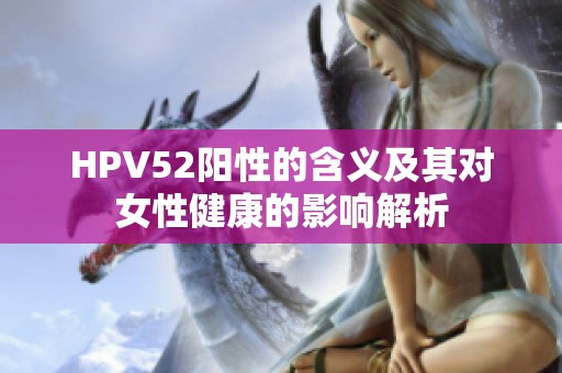 HPV52阳性的含义及其对女性健康的影响解析