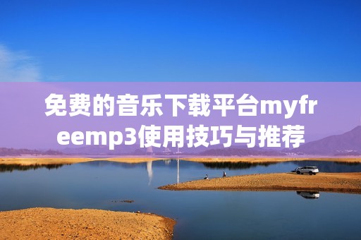 免费的音乐下载平台myfreemp3使用技巧与推荐