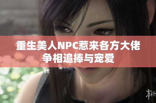 重生美人NPC惹来各方大佬争相追捧与宠爱