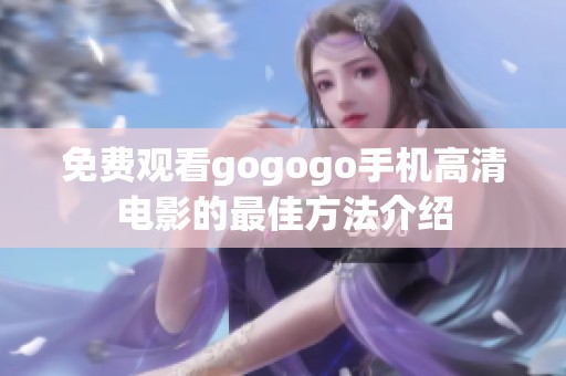 免费观看gogogo手机高清电影的最佳方法介绍