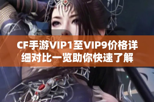 CF手游VIP1至VIP9价格详细对比一览助你快速了解